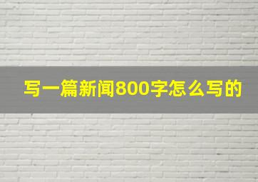 写一篇新闻800字怎么写的