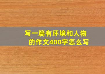 写一篇有环境和人物的作文400字怎么写