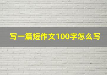 写一篇短作文100字怎么写