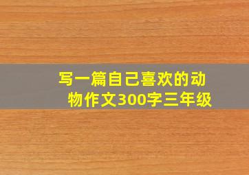 写一篇自己喜欢的动物作文300字三年级