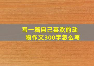 写一篇自己喜欢的动物作文300字怎么写