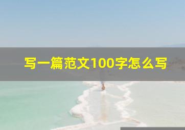 写一篇范文100字怎么写