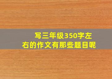 写三年级350字左右的作文有那些题目呢