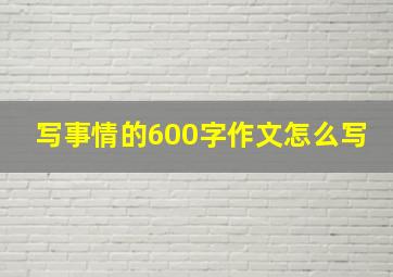 写事情的600字作文怎么写