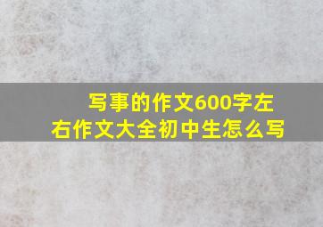 写事的作文600字左右作文大全初中生怎么写