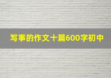 写事的作文十篇600字初中