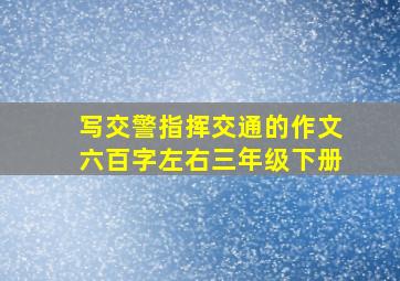 写交警指挥交通的作文六百字左右三年级下册