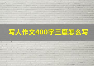 写人作文400字三篇怎么写