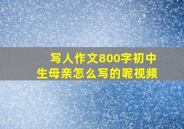 写人作文800字初中生母亲怎么写的呢视频