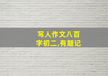 写人作文八百字初二,有题记