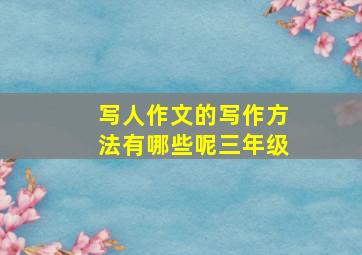 写人作文的写作方法有哪些呢三年级