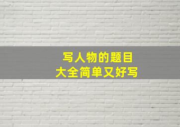 写人物的题目大全简单又好写