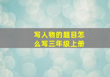 写人物的题目怎么写三年级上册