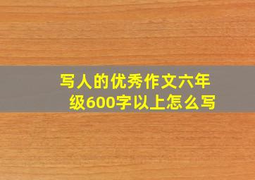 写人的优秀作文六年级600字以上怎么写