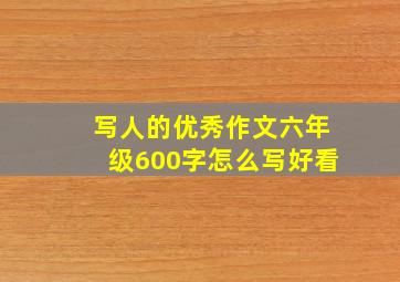 写人的优秀作文六年级600字怎么写好看