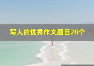 写人的优秀作文题目20个