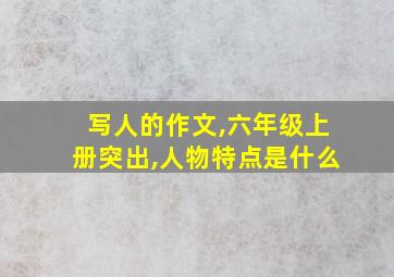 写人的作文,六年级上册突出,人物特点是什么