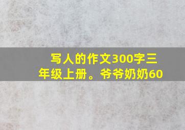 写人的作文300字三年级上册。爷爷奶奶60