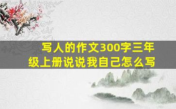 写人的作文300字三年级上册说说我自己怎么写