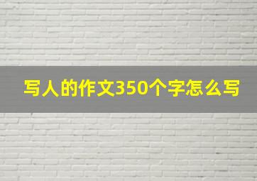 写人的作文350个字怎么写