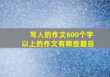 写人的作文600个字以上的作文有哪些题目