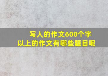 写人的作文600个字以上的作文有哪些题目呢