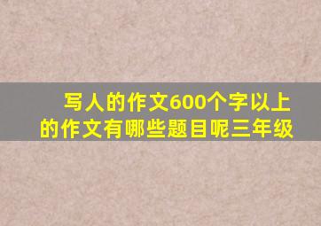 写人的作文600个字以上的作文有哪些题目呢三年级