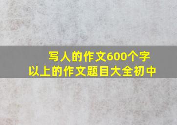 写人的作文600个字以上的作文题目大全初中