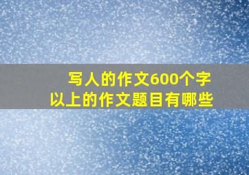 写人的作文600个字以上的作文题目有哪些