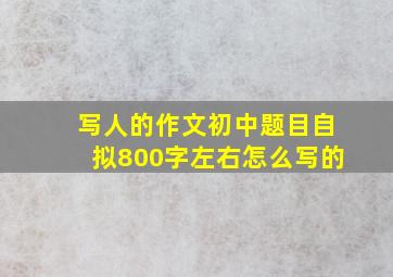 写人的作文初中题目自拟800字左右怎么写的