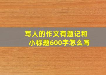 写人的作文有题记和小标题600字怎么写