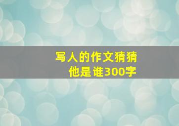 写人的作文猜猜他是谁300字