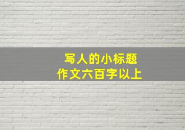 写人的小标题作文六百字以上