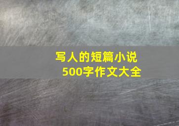 写人的短篇小说500字作文大全