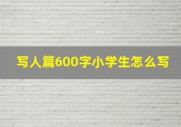 写人篇600字小学生怎么写