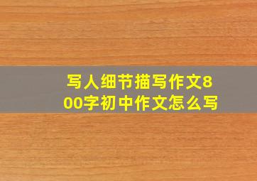 写人细节描写作文800字初中作文怎么写