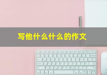 写他什么什么的作文