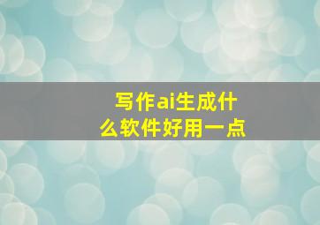 写作ai生成什么软件好用一点