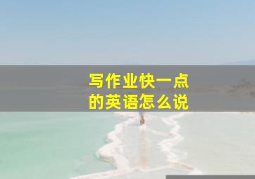 写作业快一点的英语怎么说