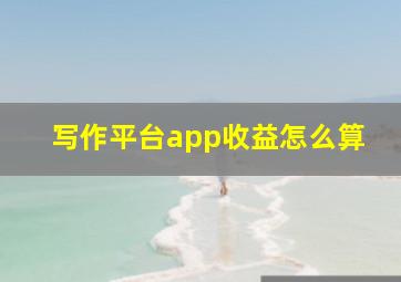 写作平台app收益怎么算