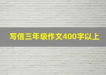 写信三年级作文400字以上