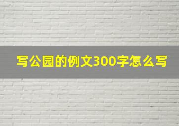 写公园的例文300字怎么写