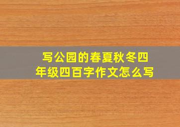 写公园的春夏秋冬四年级四百字作文怎么写