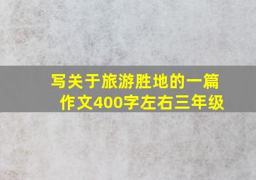 写关于旅游胜地的一篇作文400字左右三年级