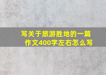 写关于旅游胜地的一篇作文400字左右怎么写