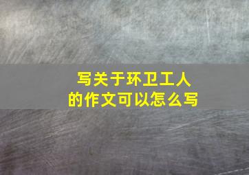 写关于环卫工人的作文可以怎么写