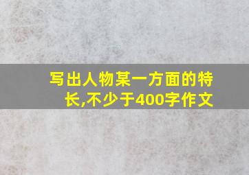 写出人物某一方面的特长,不少于400字作文