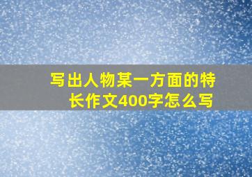 写出人物某一方面的特长作文400字怎么写