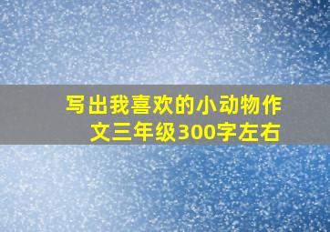 写出我喜欢的小动物作文三年级300字左右