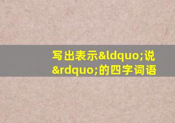 写出表示“说”的四字词语